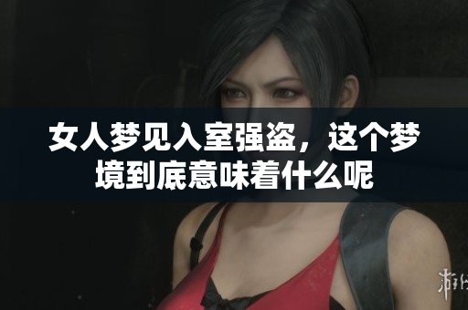 女人梦见入室强盗，这个梦境到底意味着什么呢