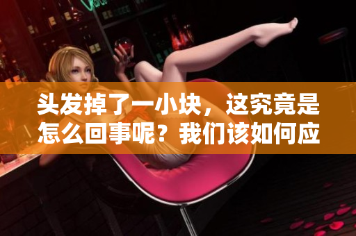 头发掉了一小块，这究竟是怎么回事呢？我们该如何应对这种状况呢？