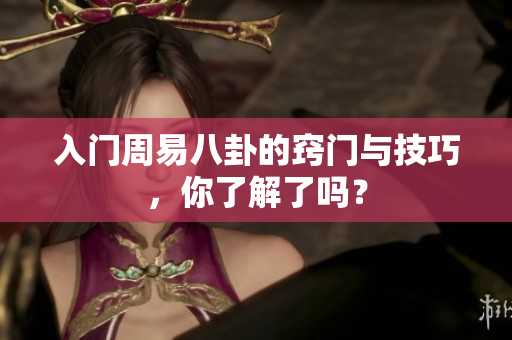 入门周易八卦的窍门与技巧，你了解了吗？