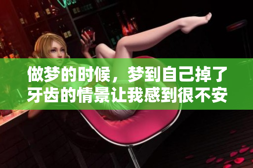 做梦的时候，梦到自己掉了牙齿的情景让我感到很不安