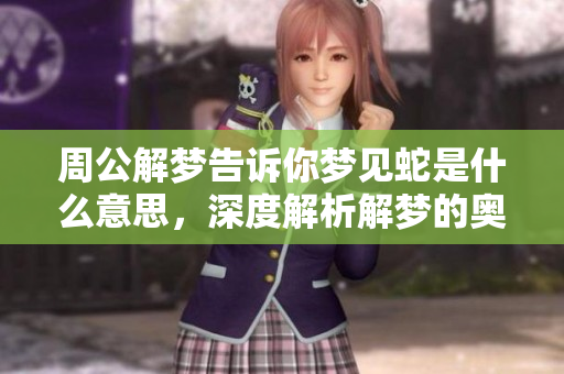 周公解梦告诉你梦见蛇是什么意思，深度解析解梦的奥秘和含义