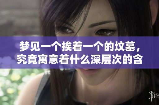 梦见一个挨着一个的坟墓，究竟寓意着什么深层次的含义呢