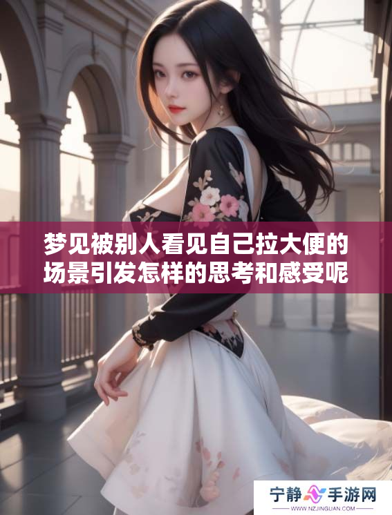 梦见被别人看见自己拉大便的场景引发怎样的思考和感受呢