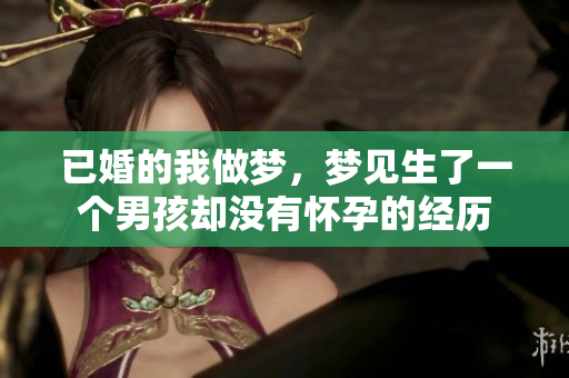 已婚的我做梦，梦见生了一个男孩却没有怀孕的经历