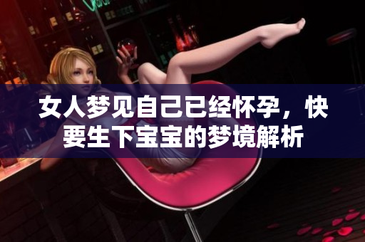 女人梦见自己已经怀孕，快要生下宝宝的梦境解析