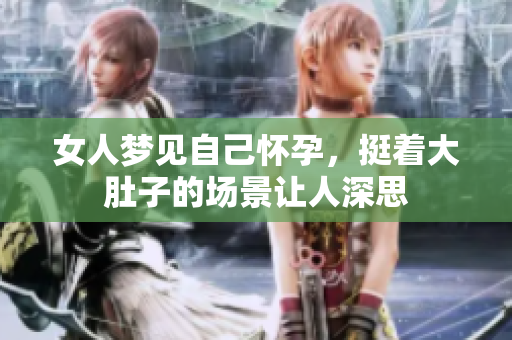 女人梦见自己怀孕，挺着大肚子的场景让人深思