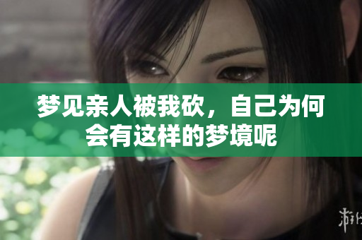 梦见亲人被我砍，自己为何会有这样的梦境呢