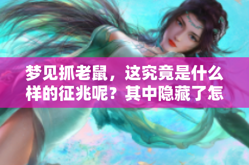 梦见抓老鼠，这究竟是什么样的征兆呢？其中隐藏了怎样的意义？