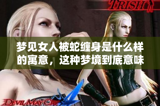 梦见女人被蛇缠身是什么样的寓意，这种梦境到底意味着什么呢