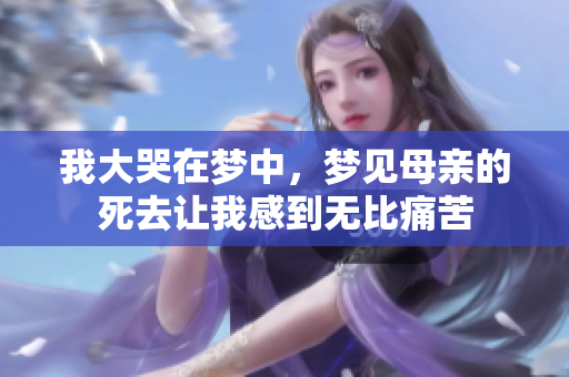 我大哭在梦中，梦见母亲的死去让我感到无比痛苦