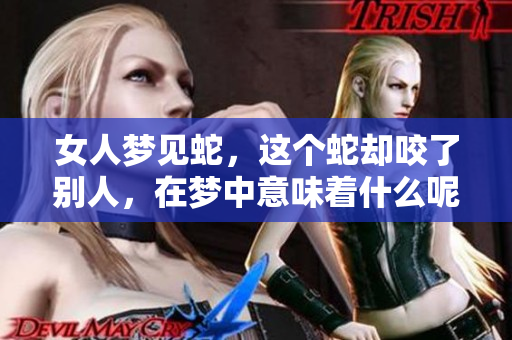 女人梦见蛇，这个蛇却咬了别人，在梦中意味着什么呢