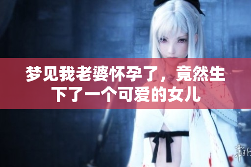 梦见我老婆怀孕了，竟然生下了一个可爱的女儿