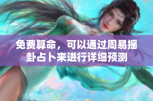 免费算命，可以通过周易摇卦占卜来进行详细预测