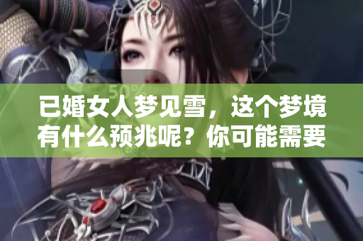 已婚女人梦见雪，这个梦境有什么预兆呢？你可能需要了解一下。