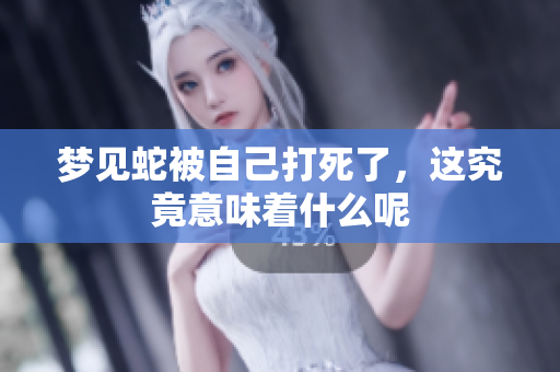 梦见蛇被自己打死了，这究竟意味着什么呢