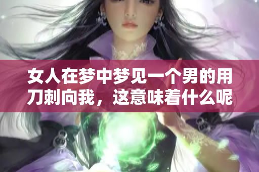 女人在梦中梦见一个男的用刀刺向我，这意味着什么呢