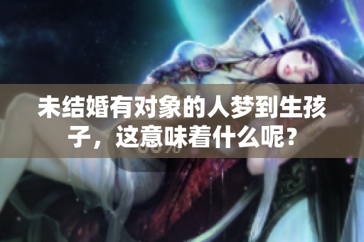 未结婚有对象的人梦到生孩子，这意味着什么呢？