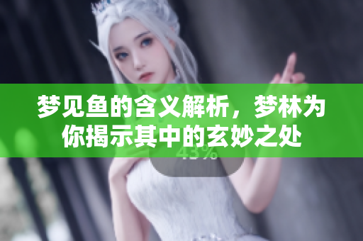 梦见鱼的含义解析，梦林为你揭示其中的玄妙之处