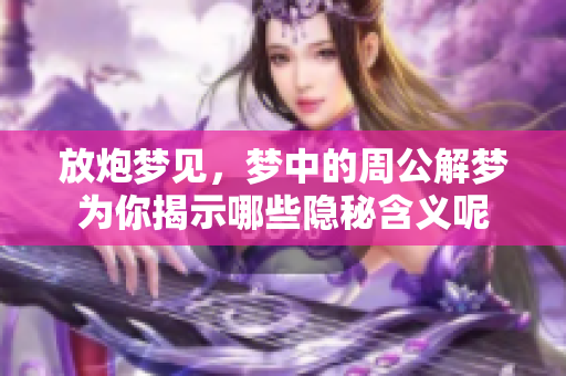 放炮梦见，梦中的周公解梦为你揭示哪些隐秘含义呢
