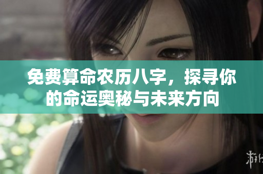 免费算命农历八字，探寻你的命运奥秘与未来方向