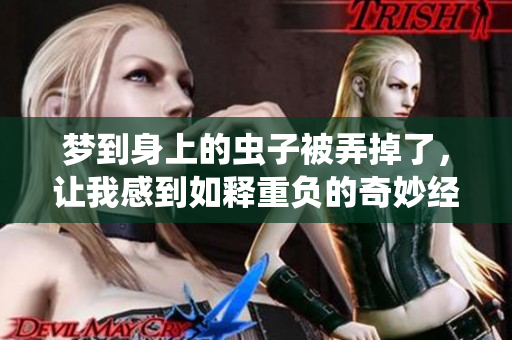 梦到身上的虫子被弄掉了，让我感到如释重负的奇妙经历