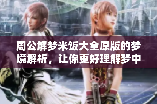 周公解梦米饭大全原版的梦境解析，让你更好理解梦中的意象
