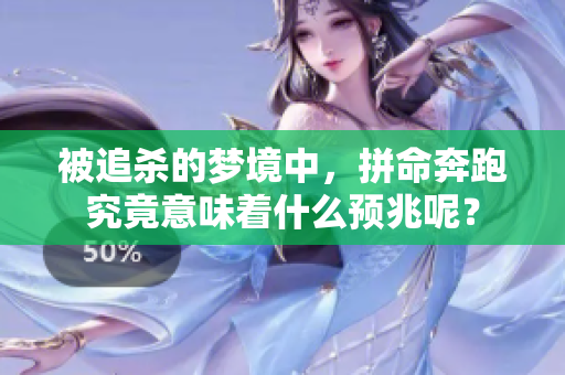 被追杀的梦境中，拼命奔跑究竟意味着什么预兆呢？