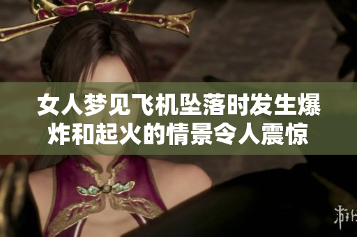 女人梦见飞机坠落时发生爆炸和起火的情景令人震惊