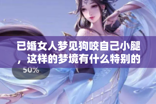 已婚女人梦见狗咬自己小腿，这样的梦境有什么特别的寓意呢