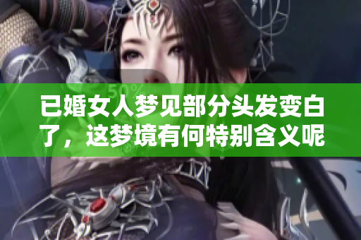 已婚女人梦见部分头发变白了，这梦境有何特别含义呢