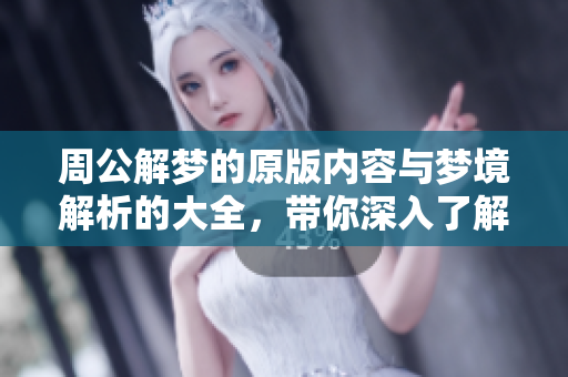 周公解梦的原版内容与梦境解析的大全，带你深入了解梦的奥秘