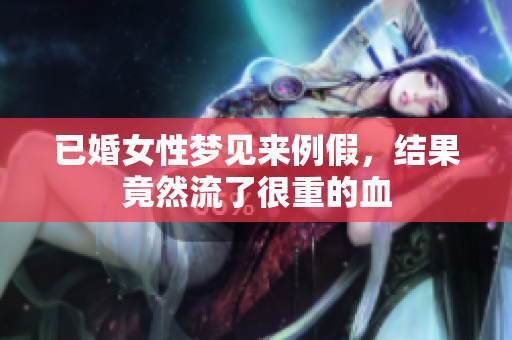 已婚女性梦见来例假，结果竟然流了很重的血