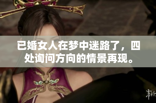 已婚女人在梦中迷路了，四处询问方向的情景再现。