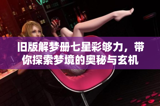 旧版解梦册七星彩够力，带你探索梦境的奥秘与玄机