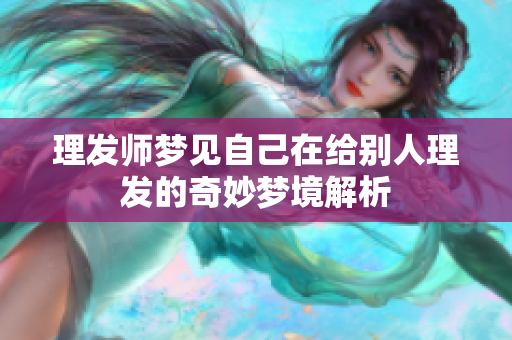 理发师梦见自己在给别人理发的奇妙梦境解析