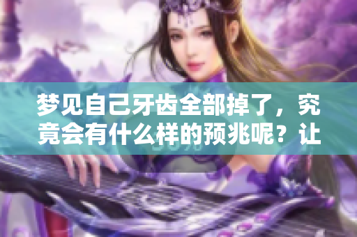 梦见自己牙齿全部掉了，究竟会有什么样的预兆呢？让我们一起探讨一下吧。