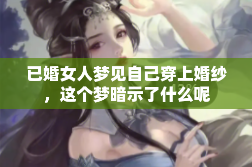已婚女人梦见自己穿上婚纱，这个梦暗示了什么呢