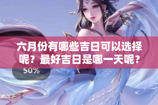 六月份有哪些吉日可以选择呢？最好吉日是哪一天呢？