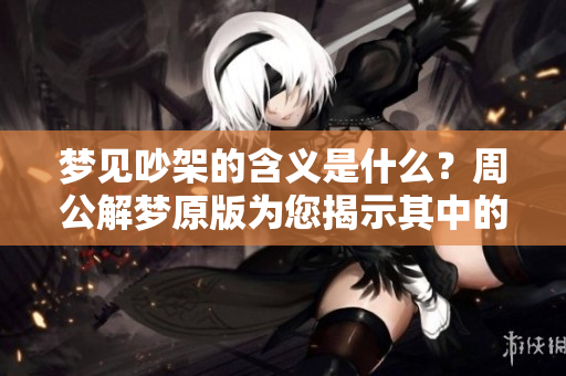梦见吵架的含义是什么？周公解梦原版为您揭示其中的秘密