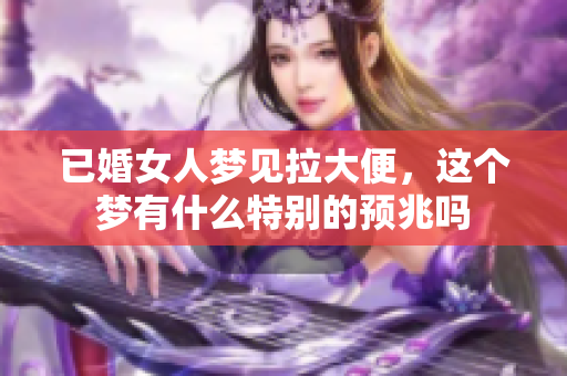 已婚女人梦见拉大便，这个梦有什么特别的预兆吗