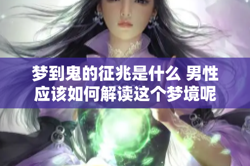 梦到鬼的征兆是什么 男性应该如何解读这个梦境呢