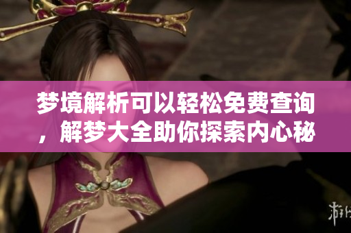 梦境解析可以轻松免费查询，解梦大全助你探索内心秘密