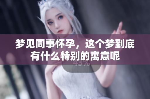 梦见同事怀孕，这个梦到底有什么特别的寓意呢