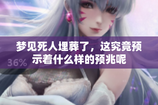 梦见死人埋葬了，这究竟预示着什么样的预兆呢
