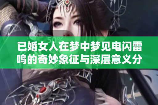 已婚女人在梦中梦见电闪雷鸣的奇妙象征与深层意义分析
