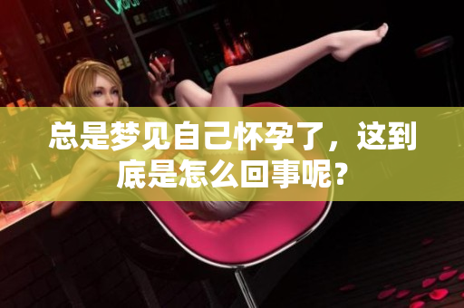 总是梦见自己怀孕了，这到底是怎么回事呢？