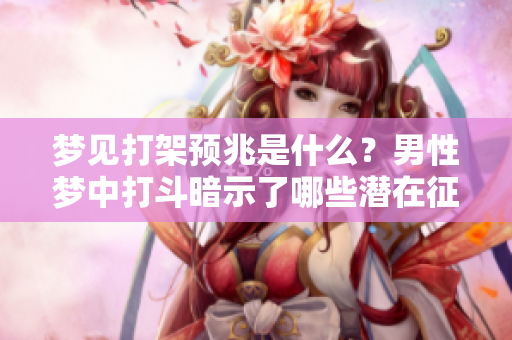 梦见打架预兆是什么？男性梦中打斗暗示了哪些潜在征兆呢