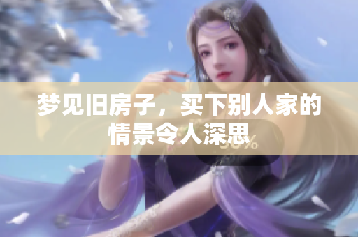 梦见旧房子，买下别人家的情景令人深思