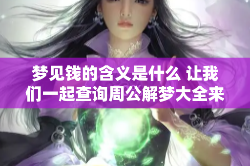 梦见钱的含义是什么 让我们一起查询周公解梦大全来了解吧