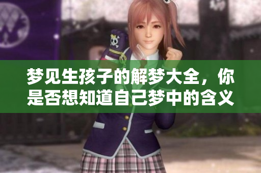 梦见生孩子的解梦大全，你是否想知道自己梦中的含义是什么呢